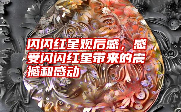 闪闪红星观后感，感受闪闪红星带来的震撼和感动