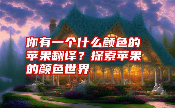 你有一个什么颜色的苹果翻译？探索苹果的颜色世界