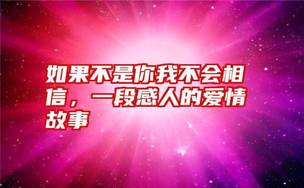 如果不是你我不会相信,一段感人的爱情故事