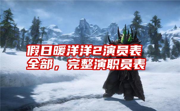 假日暖洋洋2演员表全部，完整演职员表