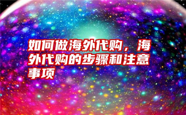 如何做海外代购，海外代购的步骤和注意事项