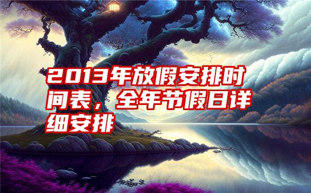 2013年放假安排时间表，全年节假日详细安排