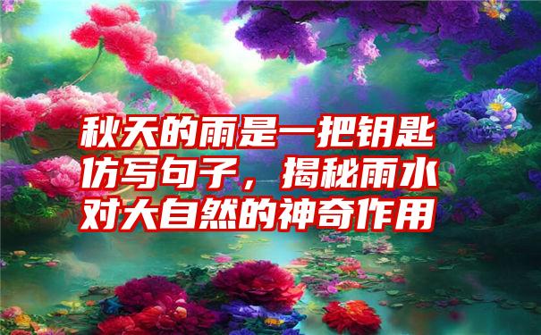 秋天的雨是一把钥匙仿写句子,揭秘雨水对大自然的神奇作用