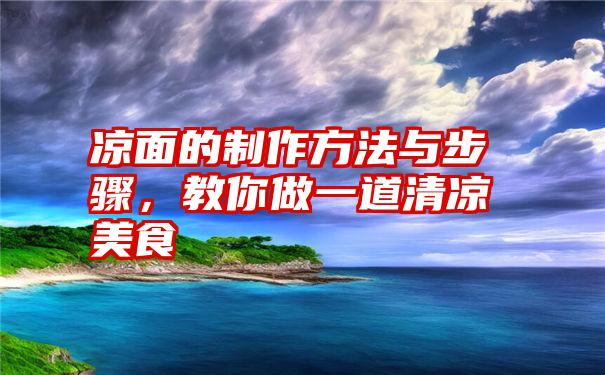 凉面的制作方法与步骤，教你做一道清凉美食