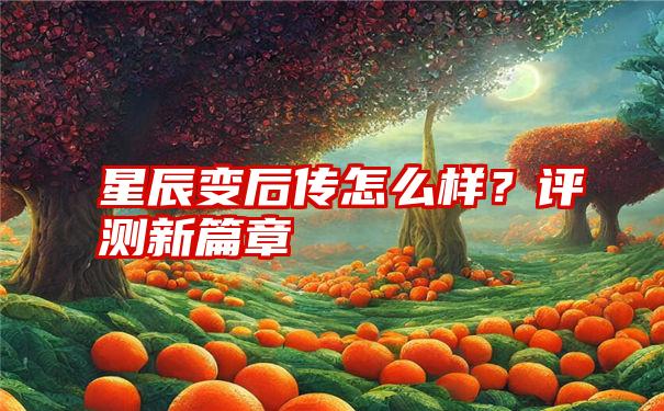 星辰变后传怎么样？评测新篇章