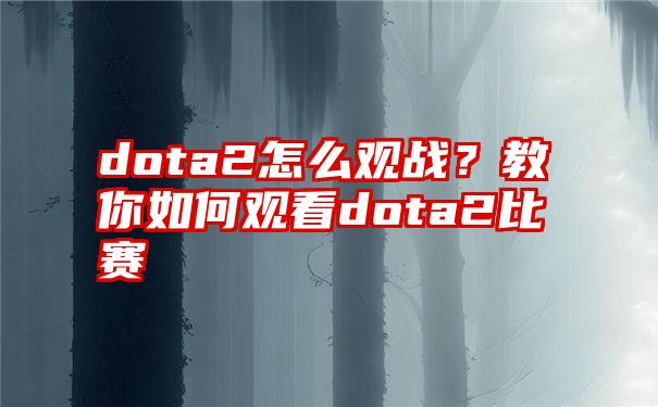 dota2怎么观战？教你如何观看dota2比赛