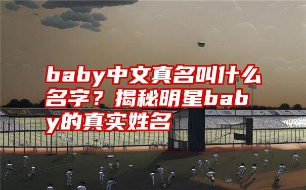 baby中文真名叫什么名字?揭秘明星baby的真实姓名