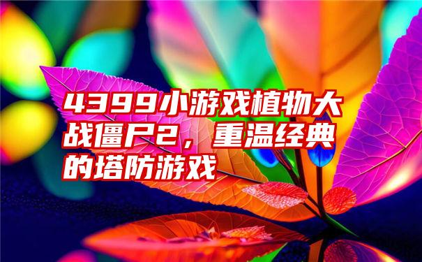 4399小游戏植物大战僵尸2，重温经典的塔防游戏