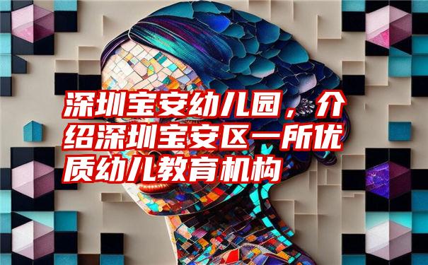 深圳宝安幼儿园，介绍深圳宝安区一所优质幼儿教育机构