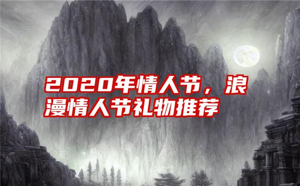 2020年情人节，浪漫情人节礼物推荐