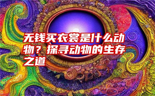 无钱买衣裳是什么动物？探寻动物的生存之道