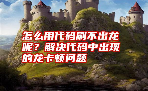 怎么用代码刷不出龙呢？解决代码中出现的龙卡顿问题