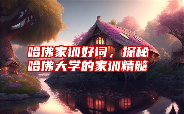 哈佛家训好词，探秘哈佛大学的家训精髓