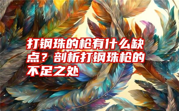 打钢珠的枪有什么缺点？剖析打钢珠枪的不足之处