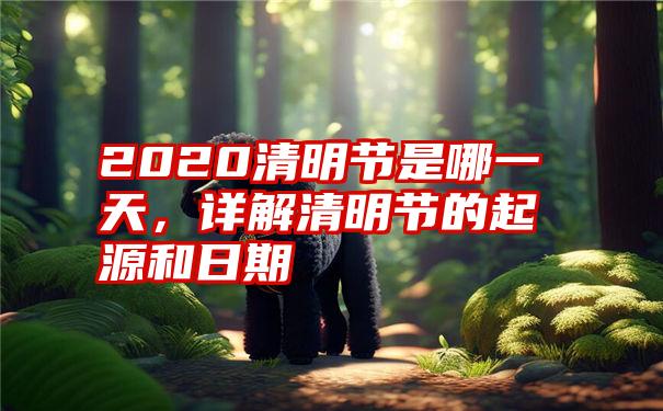 2020清明节是哪一天,详解清明节的起源和日期