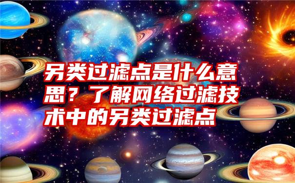 另类过滤点是什么意思？了解网络过滤技术中的另类过滤点