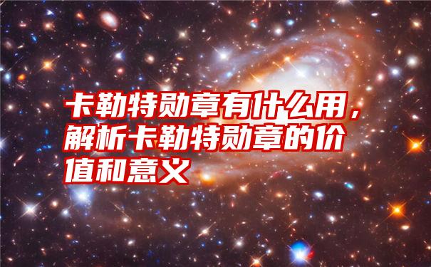 卡勒特勋章有什么用，解析卡勒特勋章的价值和意义