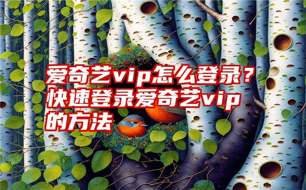 爱奇艺vip怎么登录？快速登录爱奇艺vip的方法