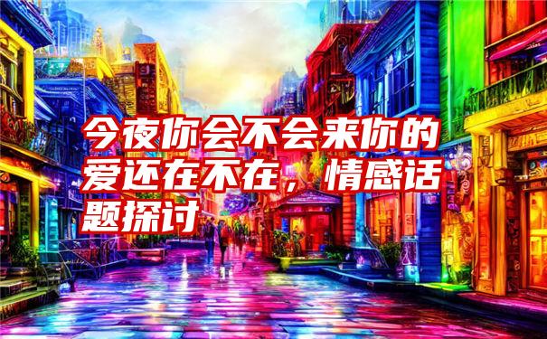 今夜你会不会来你的爱还在不在，情感话题探讨