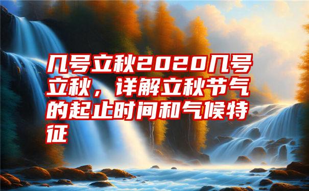 几号立秋2020几号立秋，详解立秋节气的起止时间和气候特征