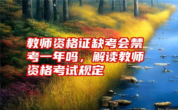 教师资格证缺考会禁考一年吗，解读教师资格考试规定