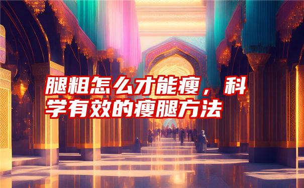 腿粗怎么才能瘦,科学有效的瘦腿方法