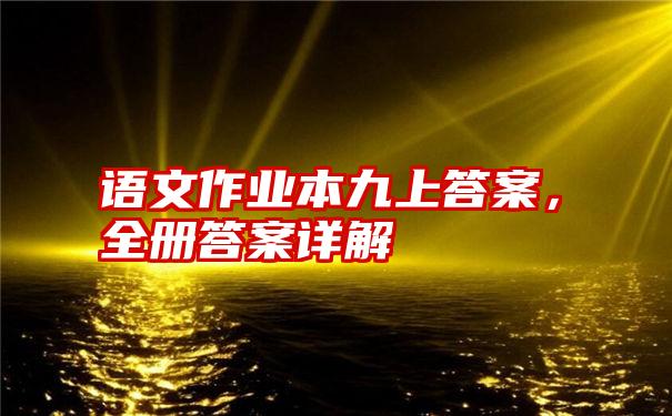 语文作业本九上答案，全册答案详解