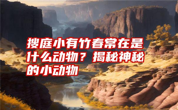 搜庭小有竹春常在是什么动物？揭秘神秘的小动物