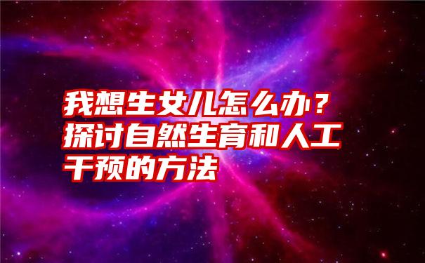 我想生女儿怎么办？探讨自然生育和人工干预的方法