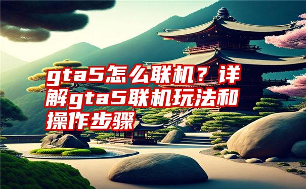 gta5怎么联机？详解gta5联机玩法和操作步骤