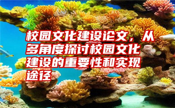 校园文化建设论文，从多角度探讨校园文化建设的重要性和实现途径