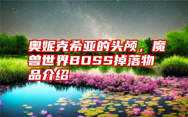 奥妮克希亚的头颅，魔兽世界BOSS掉落物品介绍