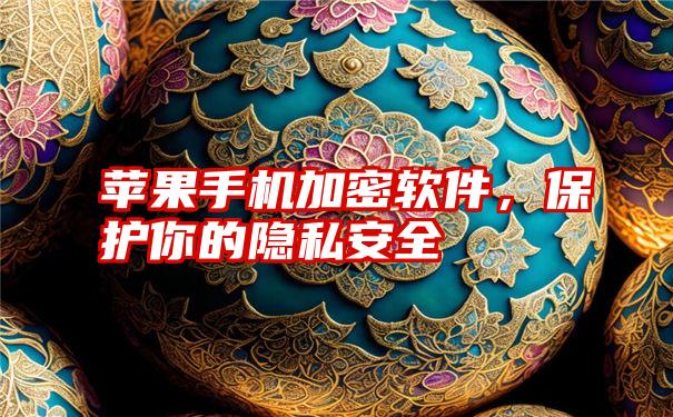 苹果手机加密软件,保护你的隐私安全
