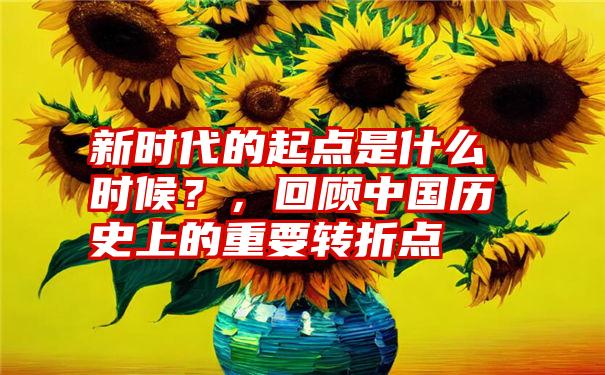 新时代的起点是什么时候？，回顾中国历史上的重要转折点