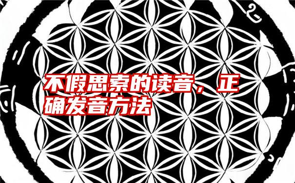 不假思索的读音,正确发音方法
