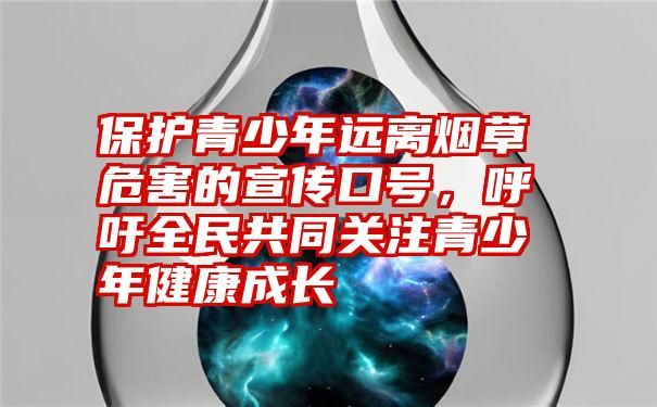 保护青少年远离烟草危害的宣传口号，呼吁全民共同关注青少年健康成长