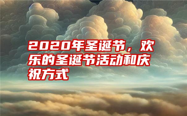 2020年圣诞节,欢乐的圣诞节活动和庆祝方式