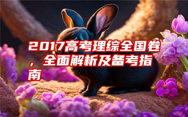 2017高考理综全国卷,全面解析及备考指南