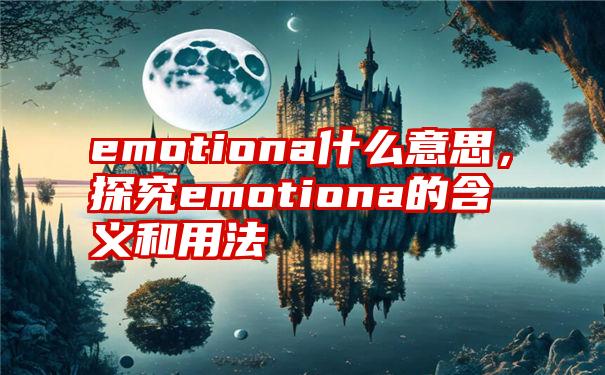 emotiona什么意思，探究emotiona的含义和用法