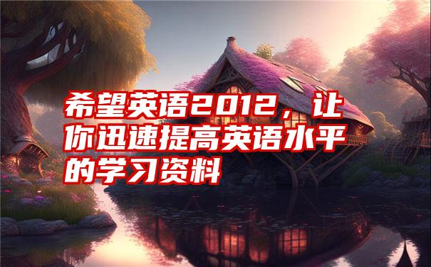 希望英语2012,让你迅速提高英语水平的学习资料