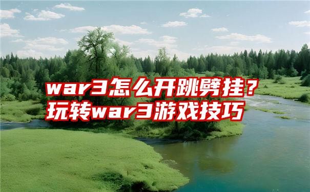 war3怎么开跳劈挂？玩转war3游戏技巧