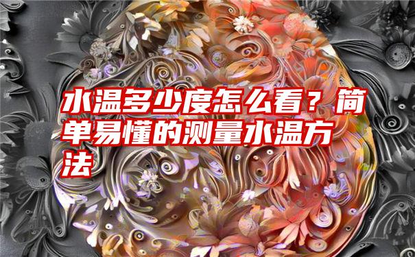 水温多少度怎么看？简单易懂的测量水温方法