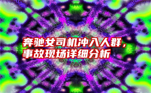 奔驰女司机冲入人群，事故现场详细分析