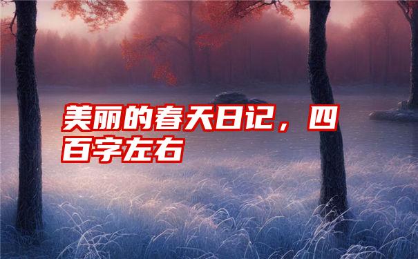 美丽的春天日记，四百字左右