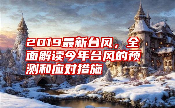 2019最新台风，全面解读今年台风的预测和应对措施