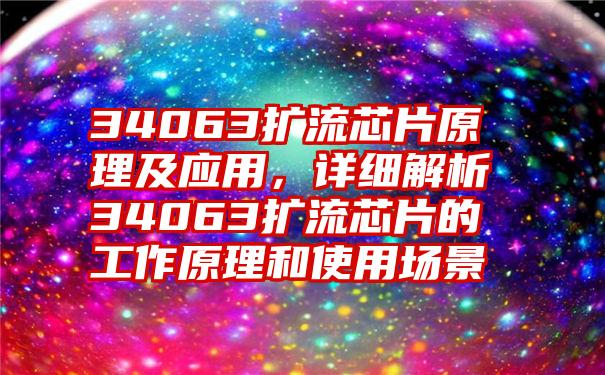 34063扩流芯片原理及应用，详细解析34063扩流芯片的工作原理和使用场景