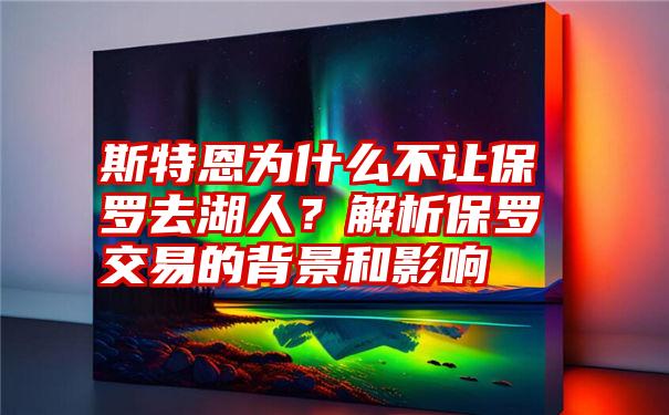 斯特恩为什么不让保罗去湖人？解析保罗交易的背景和影响