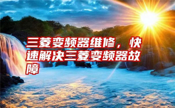 三菱变频器维修，快速解决三菱变频器故障