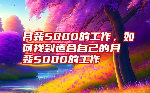 月薪5000的工作，如何找到适合自己的月薪5000的工作