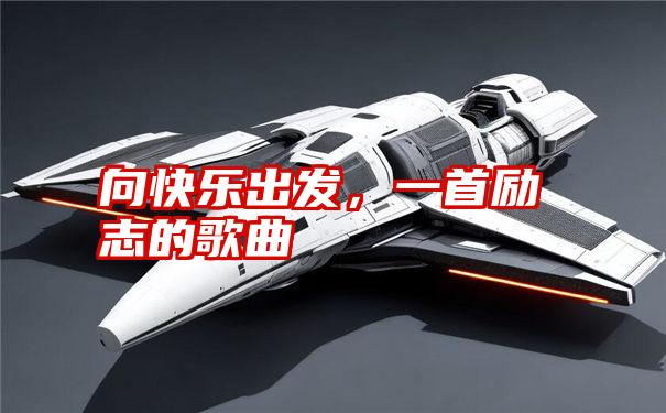 向快乐出发，一首励志的歌曲